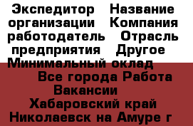 Экспедитор › Название организации ­ Компания-работодатель › Отрасль предприятия ­ Другое › Минимальный оклад ­ 28 000 - Все города Работа » Вакансии   . Хабаровский край,Николаевск-на-Амуре г.